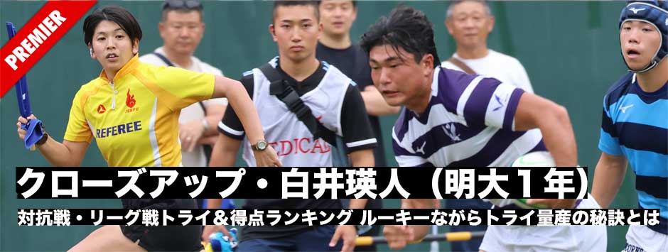 クローズアップ・白井瑛人（明大１年）・関東対抗戦、リーグ戦トライ・得点ランキング、ルーキーながら8トライ、量産の秘訣とは