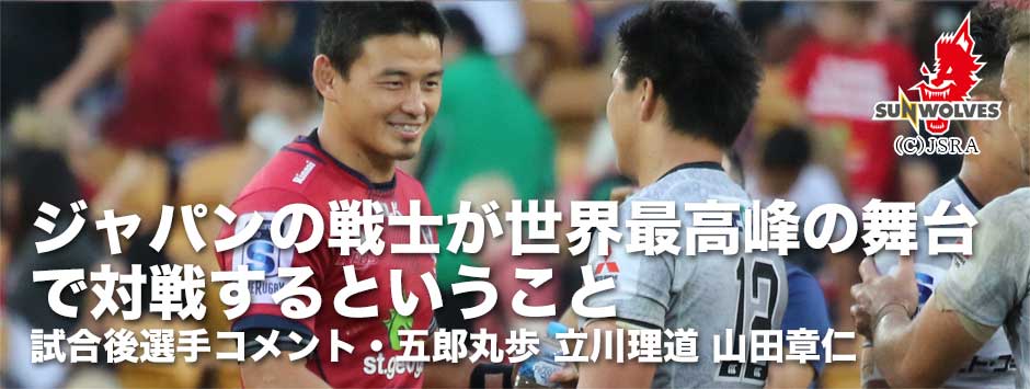 ジャパンの戦士が世界最高峰の舞台で対戦するということ・サンウルブズ、レッズ戦試合後コメント―五郎丸歩・立川理道・山田章仁