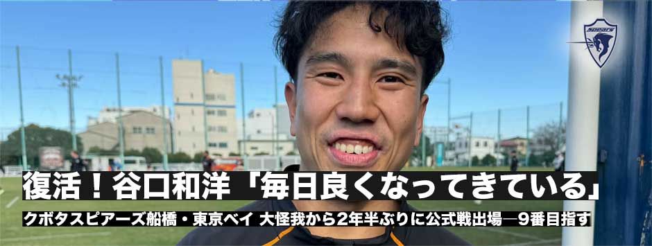 復活！谷口和洋（クボタスピアーズ船橋・東京ベイ）「毎日少しずつよくなっている」