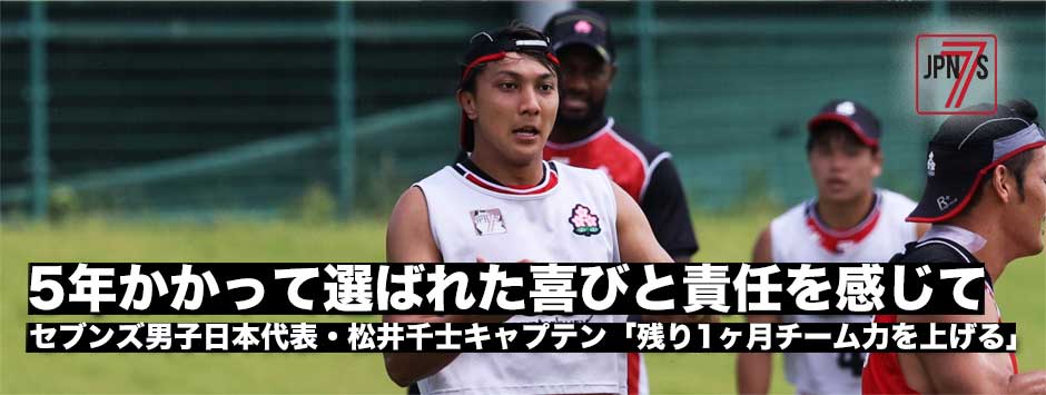 セブンズ男子日本代表・松井千士キャプテン「喜びと責任と」残り1ヶ月、セブンズファミリーの結束を高める！