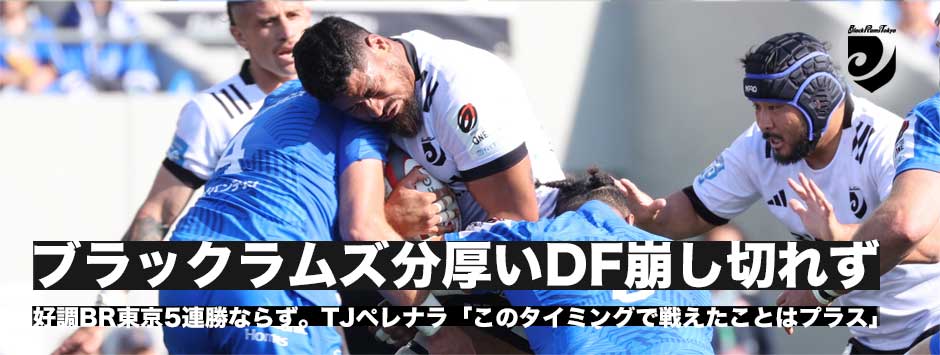 ブラックラムズ5連勝ならず、ワイルドナイツのディフェンスを崩しきれず。TJペレナラ「このタイミングで試合ができたのはポジティブ」