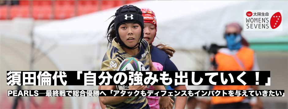 須田倫代「PEARLSのラグビーをしながらも自分の強みをだしていきたい」悲願の総合優勝へ