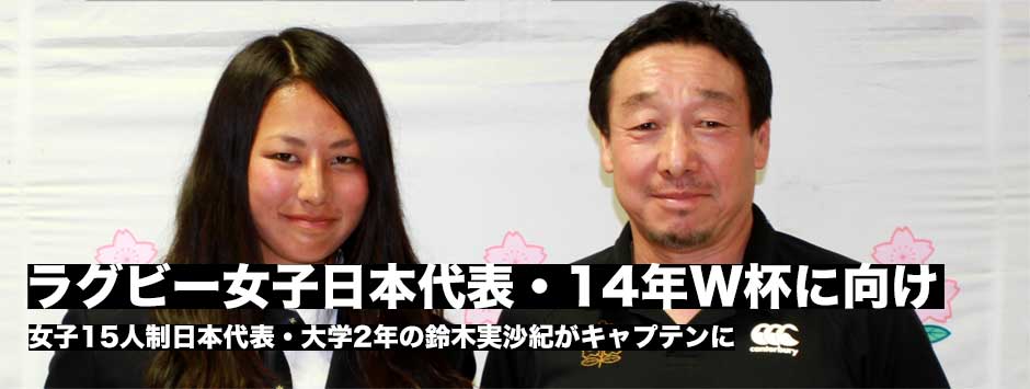 ラグビー女子日本代表・14年W杯出場に向けて女子15人制も始動。大学2年の鈴木（実）が新主将に！ 