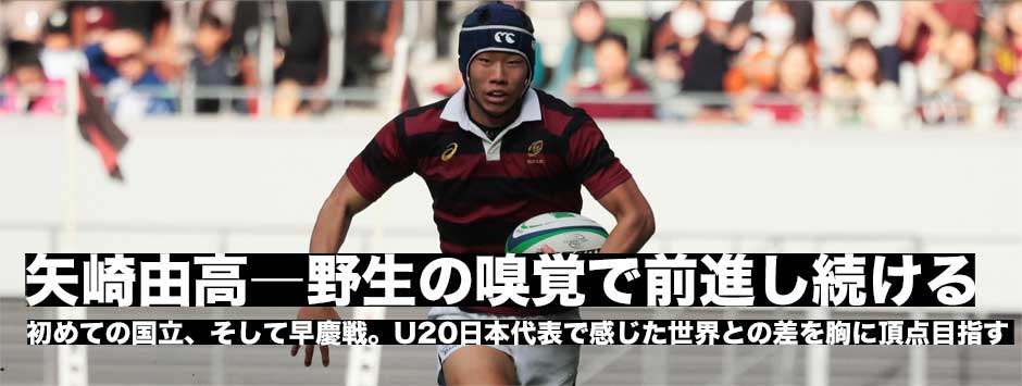 矢崎由高（WTB・早大）―初めての国立、早慶戦。U20代表で感じた世界との差を胸にさらなる成長を目指す