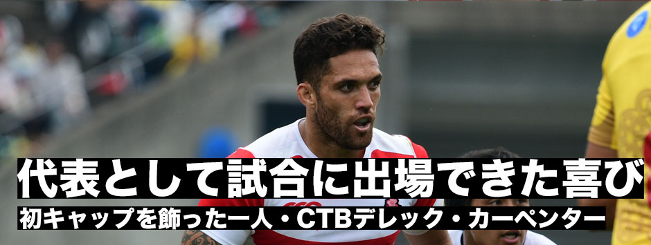 「スーバーラグビーでもトップリーグでもなく、代表として試合に出れたことは本当に嬉しい」CTBデレック・カーペンター