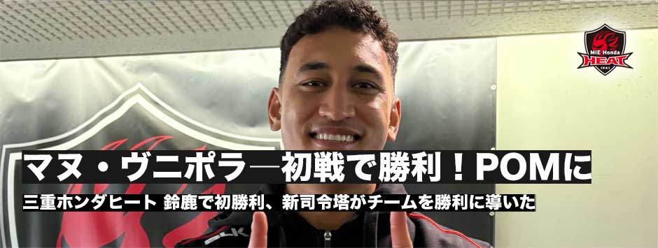 三重ホンダヒートが劇的な逆転でホスト初勝利！新加入SOマヌ・ヴニポラに訊く！